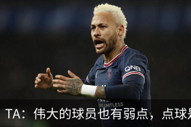 TA：伟大的球员也有弱点，点球是梅西的弱点